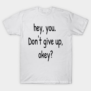 Hey You. Don't give up, Okey? T-Shirt